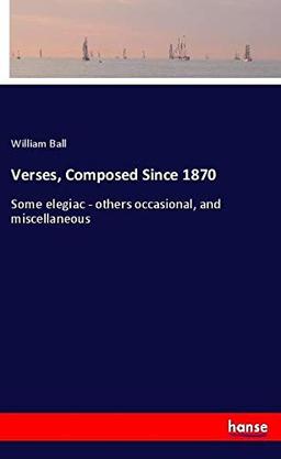 Verses, Composed Since 1870: Some elegiac - others occasional, and miscellaneous