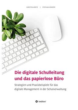 Die digitale Schulleitung und das papierlose Büro: Strategien und Praxisbeispiele für das digitale Management in der Schulverwaltung