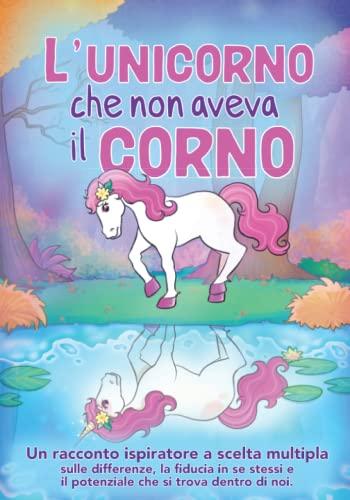 L'unicorno che non aveva il corno: Un racconto ispiratore a scelta multipla sulle differenze, la fiducia in se stessi e il potenziale che si trova dentro di noi | Libro per bambina 5 - 7 anni