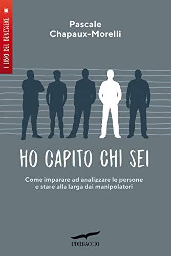 Ho capito chi sei. Come imparare ad analizzare le persone e stare alla larga dai manipolatori (I libri del benessere)