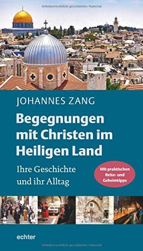 Begegnungen mit Christen im Heiligen Land: Ihre Geschichte und ihr Alltag. Mit praktischen Reise- und Geheimtipps