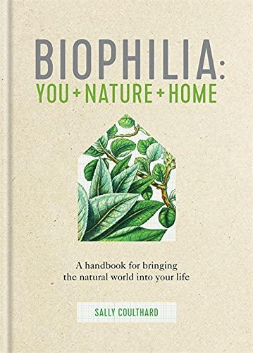 Biophilia: You + Nature + Home: A Handbook for Bringing the Natural World Into Your Life