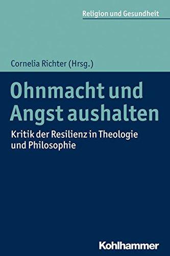 Ohnmacht und Angst aushalten: Kritik der Resilienz in Theologie und Philosophie (Religion und Gesundheit)