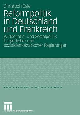 Reformpolitik in Deutschland und Frankreich: Wirtschafts- und Sozialpolitik bürgerlicher und sozialdemokratischer Regierungen (Gesellschaftspolitik und Staatstätigkeit (31), Band 31)