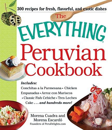 The Everything Peruvian Cookbook: Includes Conchitas A La Parmesana, Chicken Empanadas, Arroz Con Mariscos, Classic Fish Cebiche, Tres Leches Cake And Hundreds More!