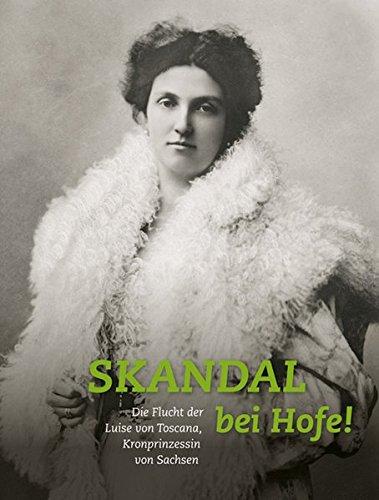 Skandal bei Hofe!: Die Flucht der Luise von Toscana, Kronprinzessin von Sachsen