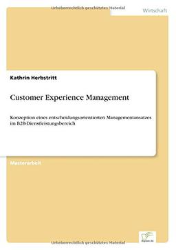 Customer Experience Management: Konzeption eines entscheidungsorientierten Managementansatzes im B2B-Dienstleistungsbereich