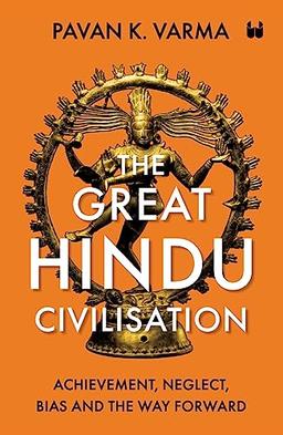 The Great Hindu Civilisation: Achievement, Neglect, Bias And The Way Forward