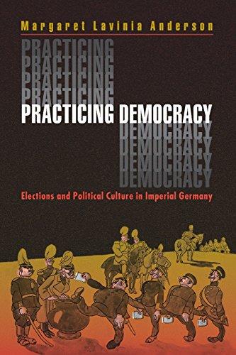 Practicing Democracy: Elections and Political Culture in Imperial Germany