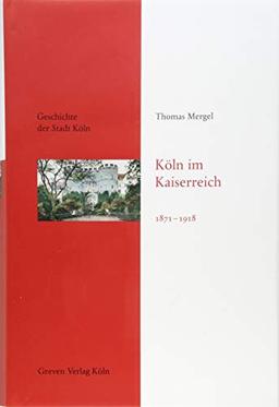 Köln im Kaiserreich 1871-1918: Geschichte der Stadt Köln, Band 10