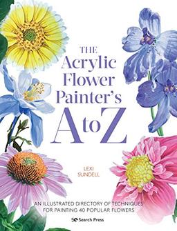 The Acrylic Flower Painter's A to Z: An Illustrated Directory of Techniques for Painting 40 Popular Flowers