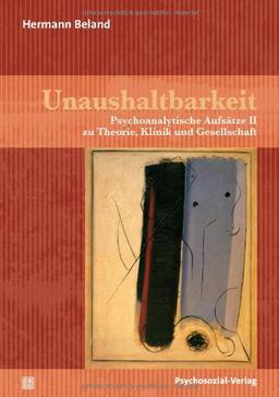 Unaushaltbarkeit: Psychoanalytische Aufsätze II zu Theorie, Klinik und Gesellschaft