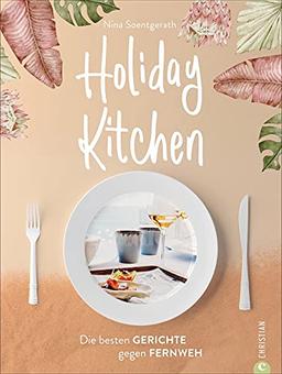 Holiday Kitchen. Die besten Gerichte gegen Fernweh. 70 Rezepte aus aller Welt und traumhafte Reiseimpressionen bringen Urlaubsfeeling in Ihr Zuhause. Das Reise Kochbuch für Balkonien, Staycation & Co