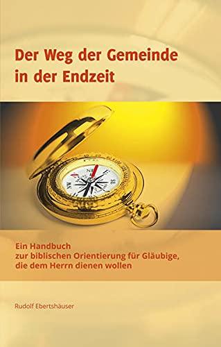 Der Weg der Gemeinde in der Endzeit: Ein Handbuch zur biblischen Orientierung für Gläubige, die dem Herrn dienen wollen