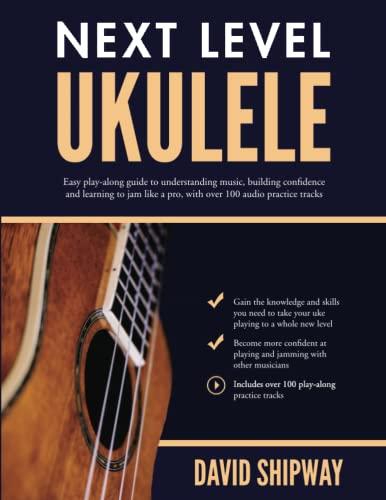 Next Level Ukulele: Easy play-along guide to understanding music, building confidence and learning to jam like a pro, with over 100 audio practice tracks