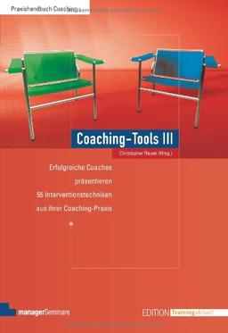 Coaching-Tools III: Erfolgreiche Coaches präsentieren Interventionstechniken aus ihrer Coaching-Praxis: Erfolgreiche Coaches präsentieren 55 Interventionstechniken aus ihrer Coaching-Praxis