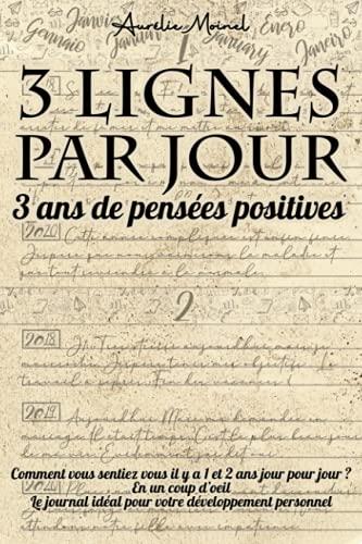 3 Lignes par Jour 3 ans de Pensées Positives: Journal Intime | Idéal pour votre Développement Personnel | Sur 1 page retrouvez vous souvenirs des 2 ... jour pour jour. (Les Carnets d'Aurélie)