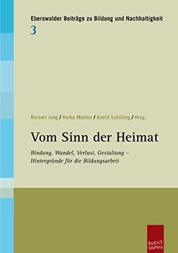 Vom Sinn der Heimat: Bindung, Wandel, Verlust, Gestaltung - Hintergründe für die Bildungsarbeit (Eberswalder Beiträge zu Bildung und Nachhaltigkeit)