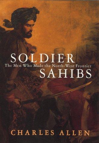 Allen, C: Soldier Sahibs: The Men Who Made the North-west Frontier