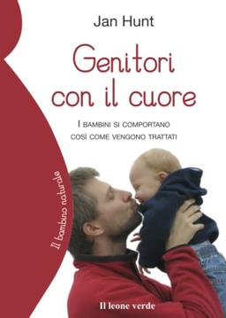 Genitori con il cuore: I bambini si comportano così come vengono trattati (Il bambino naturale, Band 12)