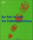 Der Ball ist rund. Die Fußballausstellung