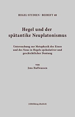 Hegel und der spätantike Neuplatonismus: Untersuchungen zur Metaphysik des Einen und des Nous in Hegels spekulativer und geschichtlicher Deutung (Hegel-Studien, Beihefte)