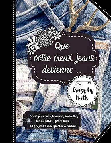 Que votre vieux jeans devienne ...: Protège carnet, trousse, pochette, sac ou cabas, petit ours ... 15 projets à interpréter à l'infini !