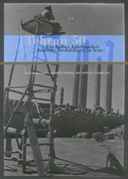 Tehran 50. Ein halbes Jahrhundert deutsche Archäologen in Iran (Archäologie in Iran und Turan)