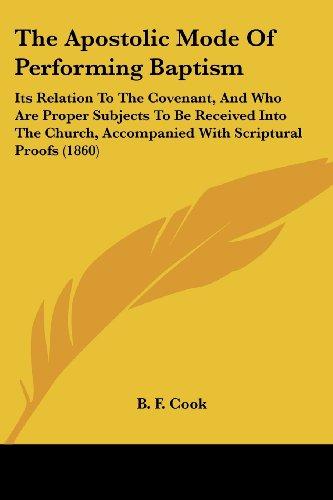 The Apostolic Mode Of Performing Baptism: Its Relation To The Covenant, And Who Are Proper Subjects To Be Received Into The Church, Accompanied With Scriptural Proofs (1860)