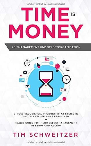 Time is Money: Zeitmanagement und Selbstorganisation: Stress reduzieren, Produktivität steigern und schneller Ziele erreichen + Praxis Guide für mehr Selbstmanagement im Beruf und Alltag