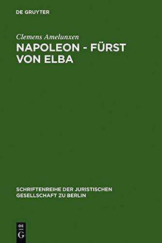 Napoleon - Fürst von Elba: Empire in Miniatur 1814-1815. Erweiterte Fassung eines Vortrags gehalten vor der Juristischen Gesellschaft zu Berlin am 12. ... Juristischen Gesellschaft zu Berlin, Band 99)