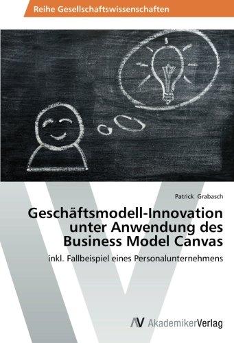 Geschäftsmodell-Innovation unter Anwendung des Business Model Canvas: inkl. Fallbeispiel eines Personalunternehmens