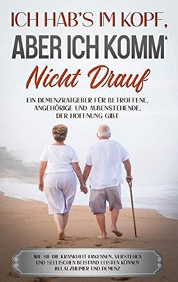 Ich hab's im Kopf, aber ich komm' nicht drauf: Ein Demenzratgeber für Betroffene, Angehörige und Außenstehende, der Hoffnung gibt - Wie Sie die ... leisten können bei Alzheimer und Demenz