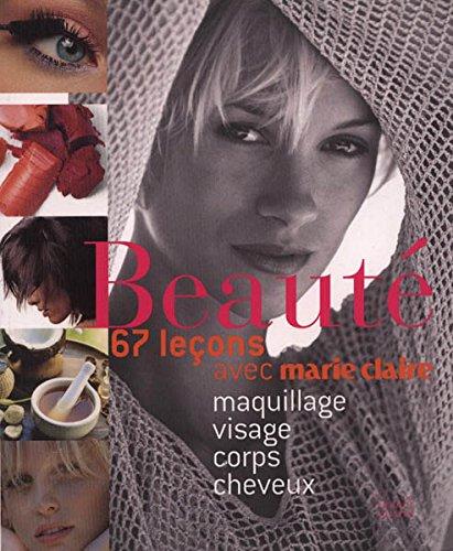 BEAUTÉ. 67 leçons avec Marie Claire. Maquillage, visage, corps, cheveux