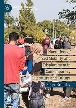 Narratives of Forced Mobility and Displacement in Contemporary Literature and Culture (Studies in Mobilities, Literature, and Culture)