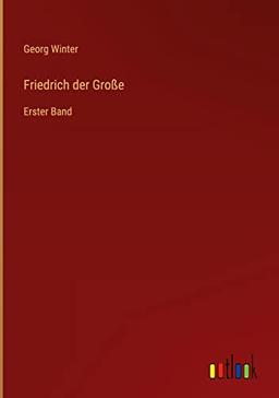 Friedrich der Große: Erster Band