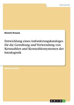 Entwicklung eines Anforderungskataloges für die Gestaltung und Verwendung von Kennzahlen und Kennzahlensystemen der Intralogistik