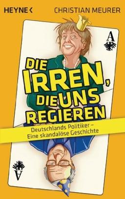 Die Irren, die uns regieren -: Deutschlands Politiker - Eine skandalöse Geschichte