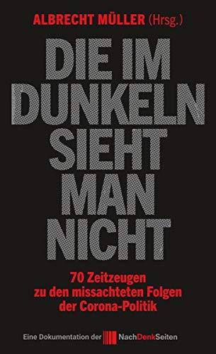 Die im Dunkeln sieht man nicht: 70 Zeitzeugen zu den missachteten Folgen der Corona-Politik