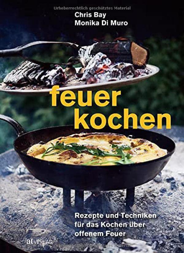 Feuerkochen: Rezepte und Techniken für das Kochen über offenem Feuer. Outdoor-Küche – außergewöhnliche Rezepte für Feuerschale, Feuerstelle, Grill & Co.