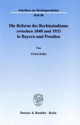 Die Reform des Rechtsstudiums zwischen 1848 und 1933 in Bayern und Preußen. (Schriften zur Rechtsgeschichte; RG 80)