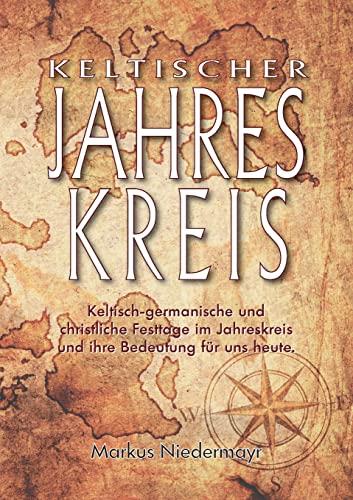 Keltischer Jahreskreis: Keltisch-germanische und christliche Festtage im Jahreskreis und ihre Bedeutung für uns heute