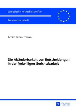 Die Abänderbarkeit von Entscheidungen in der freiwilligen Gerichtsbarkeit (Europäische Hochschulschriften - Reihe II)