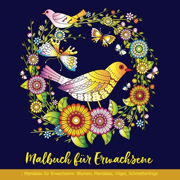 Malbuch für Erwachsene: Mandalas für Erwachsene: Blumen, Mandalas, Vögel, Schmetterlinge: Mandala Malbuch für Erwachsene Anti-Stress, Entspannung, Meditation, Glück