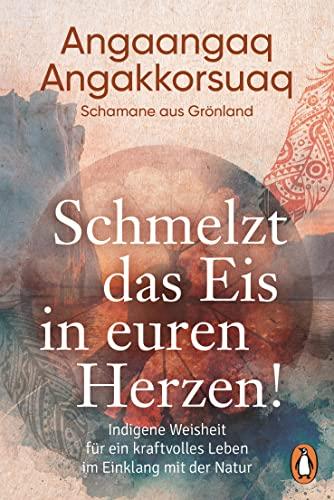 Schmelzt das Eis in euren Herzen!: Indigene Weisheit für ein kraftvolles Leben im Einklang mit der Natur