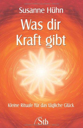 Was dir Kraft gibt - Kleine Rituale für das tägliche Glück