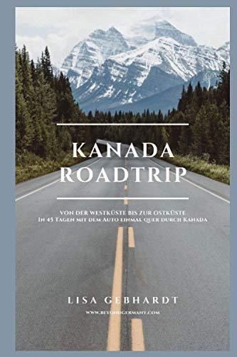 Kanada Roadtrip: Von der Westküste bis zur Ostküste - In 45 Tagen mit dem Auto einmal quer durch Kanada