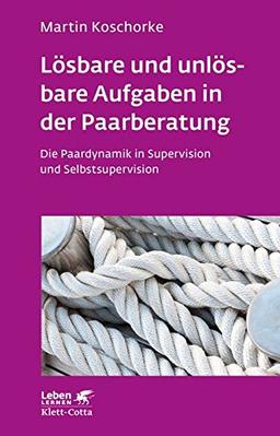 Lösbare und unlösbare Aufgaben in der Paarberatung: Die Paardynamik in Supervision und Selbstsupervision (Leben lernen)