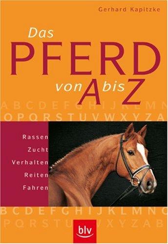 Das Pferd von A-Z: Rassen, Zucht, Verhalten, Reiten, Fahren