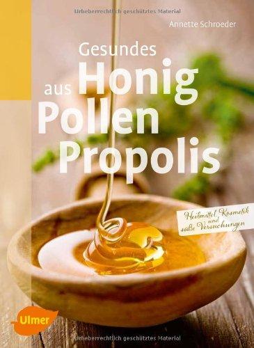 Gesundes aus Honig, Pollen, Propolis: Selbst gemachte Heilmittel, Kosmetik und süße Versuchungen